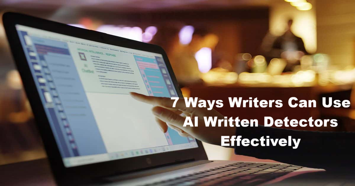 7 Ways Writers Can Make Good Use Of AI Written Detectors